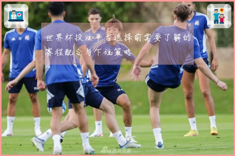 世界杯投注平台选择前需要了解的赛程配合与下注策略