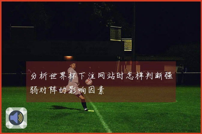 分析世界杯下注网站时怎样判断强弱对阵的影响因素