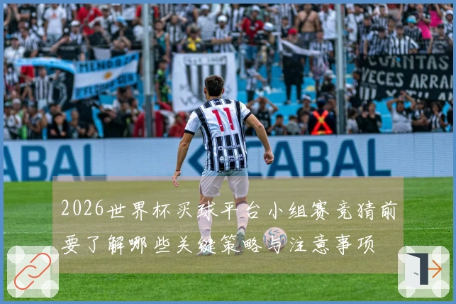 2026世界杯买球平台小组赛竞猜前要了解哪些关键策略与注意事项