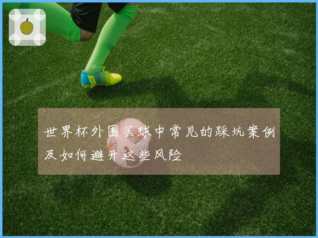 世界杯外围买球中常见的踩坑案例及如何避开这些风险