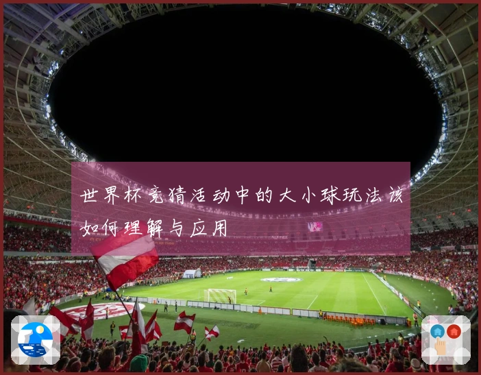世界杯竞猜活动中的大小球玩法该如何理解与应用