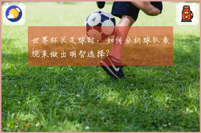 世界杯买足球时，如何分析球队表现来做出明智选择？