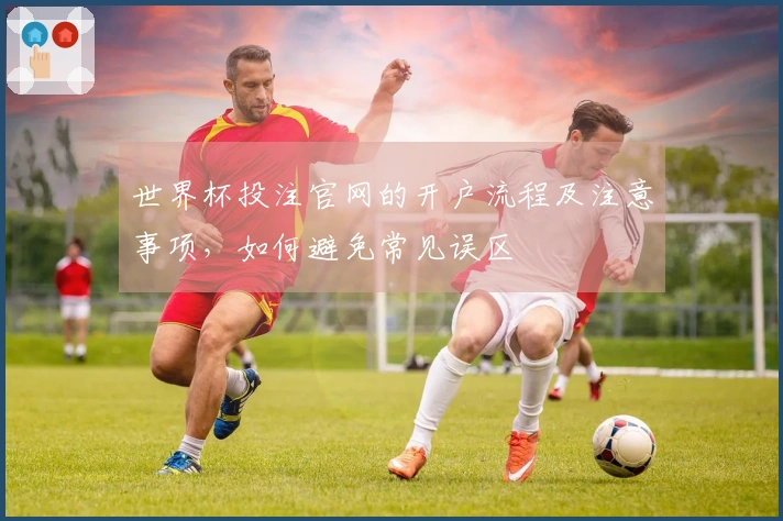 世界杯投注官网的开户流程及注意事项，如何避免常见误区