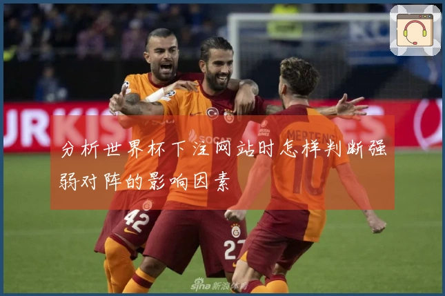 分析世界杯下注网站时怎样判断强弱对阵的影响因素