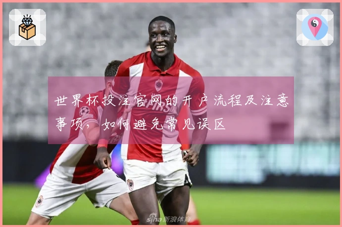 世界杯投注官网的开户流程及注意事项，如何避免常见误区